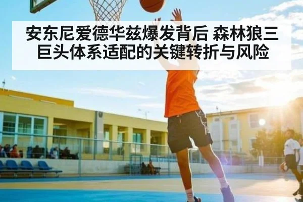 安东尼爱德华兹爆发背后 森林狼三巨头体系适配的关键转折与风险 | 1xbet.com